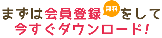 まずは会員登録をして今すぐダウンロード!