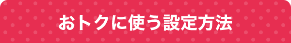 おトクに使う設定方法