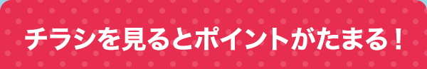 チラシを見るとポイントがたまる！