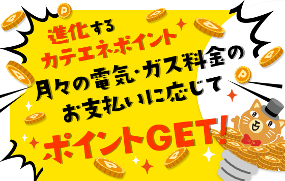 月々の電気・ガス料金に応じてカテエネポイントたまる!