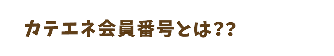 カテエネ会員番号とは？？